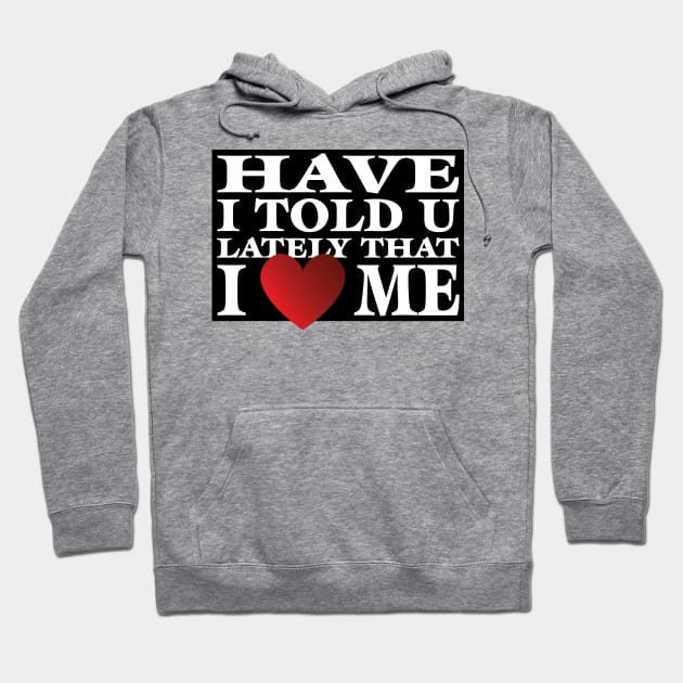 Have I Told You LatelyThat I Love Me Hoodie by SnarkSharks